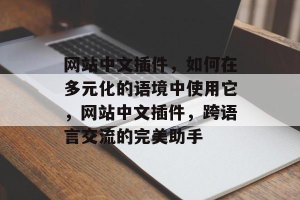 网站中文插件,如何在多元化的语境中使用它,网站中文插件,跨语言交流的完美助手 网站中文插件,如何在多元化的语境中使用它,网站中文插件,跨语言交流的完美助手