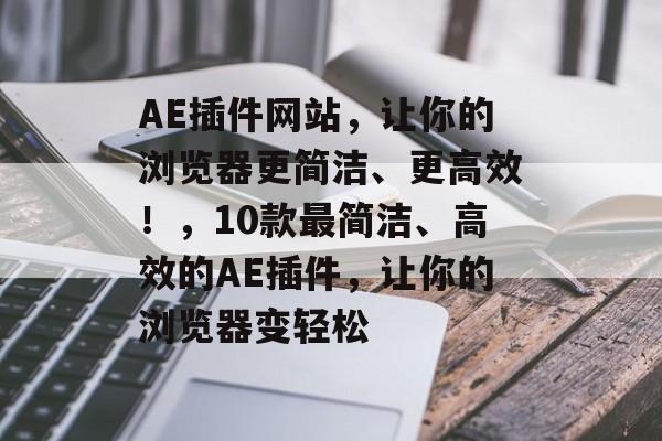 AE插件网站，让你的浏览器更简洁、更高效！，10款最简洁、高效的AE插件，让你的浏览器变轻松