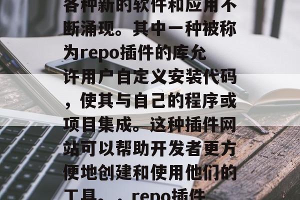 在当今的社会中,互联网技术的快速发展使得各种新的软件和应用不断涌现。其中一种被称为repo插件的库允许用户自定义安装代码,使其与自己的程序或项目集成。这种插件网站可以帮助开发者更方便地创建和使用他们的工具。,repo插件,让代码更自由与您的项目集成 在当今的社会中,互联网技术的快速发展使得各种新的软件和应用不断涌现。其中一种被称为repo插件的库允许用户自定义安装代码,使其与自己的程序或项目集成。这种插件网站可以帮助开发者更方便地创建和使用他们的工具。,repo插件,让代码更自由与您的项目集成