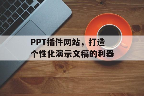 PPT插件网站,打造个性化演示文稿的利器 PPT插件网站,打造个性化演示文稿的利器