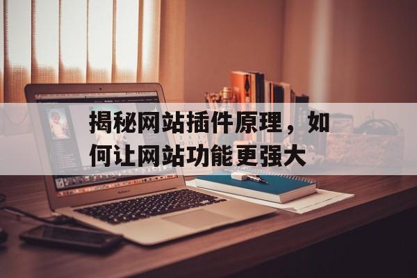 揭秘网站插件原理,如何让网站功能更强大 揭秘网站插件原理,如何让网站功能更强大