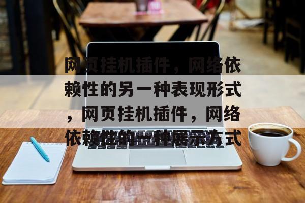 网页挂机插件,网络依赖性的另一种表现形式,网页挂机插件,网络依赖性的一种展示方式 网页挂机插件,网络依赖性的另一种表现形式,网页挂机插件,网络依赖性的一种展示方式