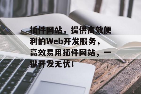 插件网站,提供高效便利的Web开发服务,高效易用插件网站,一键开发无忧! 插件网站,提供高效便利的Web开发服务,高效易用插件网站,一键开发无忧!