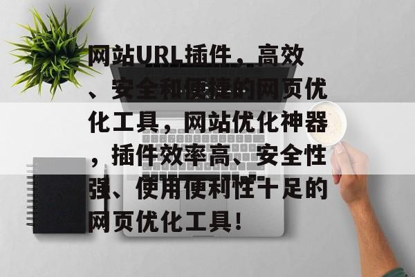 网站URL插件,高效、安全和便捷的网页优化工具,网站优化神器,插件效率高、安全性强、使用便利性十足的网页优化工具! 网站URL插件,高效、安全和便捷的网页优化工具,网站优化神器,插件效率高、安全性强、使用便利性十足的网页优化工具!