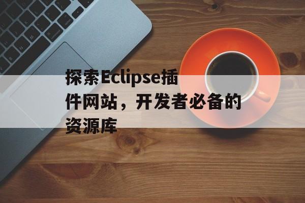 探索Eclipse插件网站，开发者必备的资源库