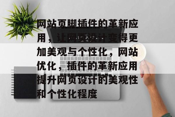 网站页脚插件的革新应用,让网页设计变得更加美观与个性化,网站优化,插件的革新应用提升网页设计的美观性和个性化程度 网站页脚插件的革新应用,让网页设计变得更加美观与个性化,网站优化,插件的革新应用提升网页设计的美观性和个性化程度
