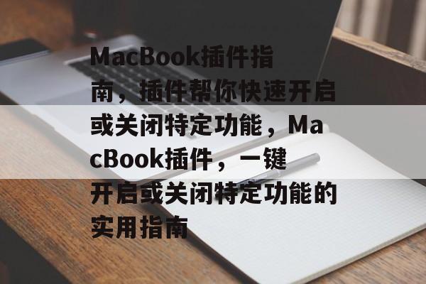 MacBook插件指南,插件帮你快速开启或关闭特定功能,MacBook插件,一键开启或关闭特定功能的实用指南 MacBook插件指南,插件帮你快速开启或关闭特定功能,MacBook插件,一键开启或关闭特定功能的实用指南
