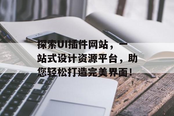 探索UI插件网站,一站式设计资源平台,助您轻松打造完美界面! 探索UI插件网站,一站式设计资源平台,助您轻松打造完美界面!