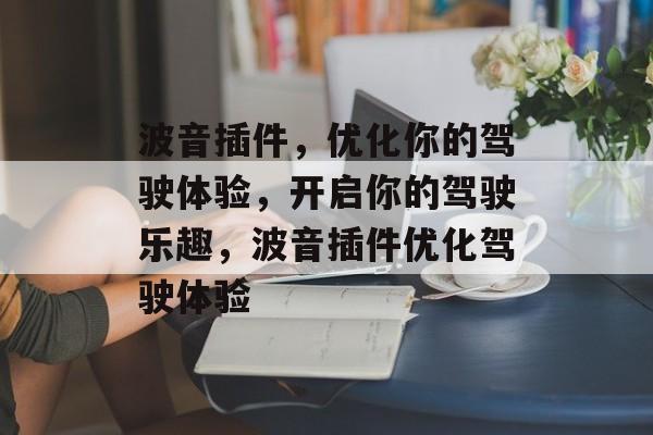 波音插件,优化你的驾驶体验,开启你的驾驶乐趣,波音插件优化驾驶体验 波音插件,优化你的驾驶体验,开启你的驾驶乐趣,波音插件优化驾驶体验