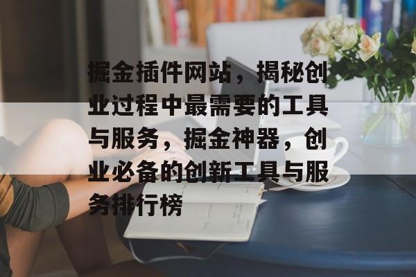 掘金插件网站,揭秘创业过程中最需要的工具与服务,掘金神器,创业必备的创新工具与服务排行榜 掘金插件网站,揭秘创业过程中最需要的工具与服务,掘金神器,创业必备的创新工具与服务排行榜
