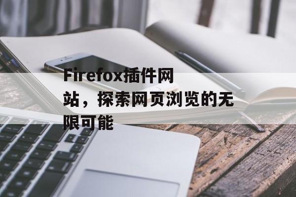 Firefox插件网站,探索网页浏览的无限可能 Firefox插件网站,探索网页浏览的无限可能