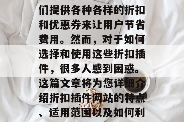 折扣插件网站在近年来一直以其独特的商业模式吸引着众多用户。它们提供各种各样的折扣和优惠券来让用户节省费用。然而,对于如何选择和使用这些折扣插件,很多人感到困惑。这篇文章将为您详细介绍折扣插件网站的特点、适用范围以及如何利用它们。,如何在折扣插件网站上获得实惠,一份全面指南 折扣插件网站在近年来一直以其独特的商业模式吸引着众多用户。它们提供各种各样的折扣和优惠券来让用户节省费用。然而,对于如何选择和使用这些折扣插件,很多人感到困惑。这篇文章将为您详细介绍折扣插件网站的特点、适用范围以及如何利用它们。,如何在折扣插件网站上获得实惠,一份全面指南