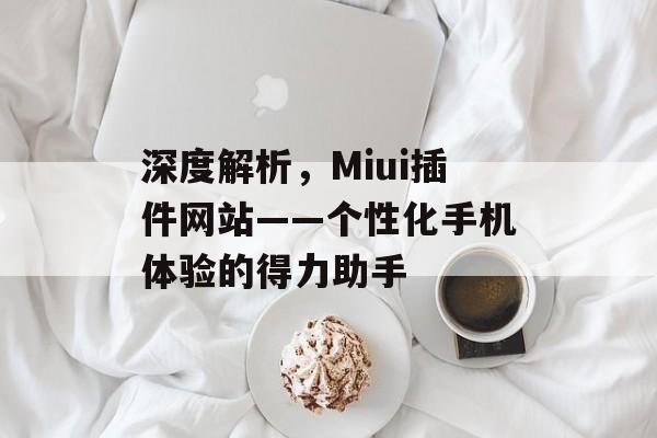 深度解析，Miui插件网站——个性化手机体验的得力助手