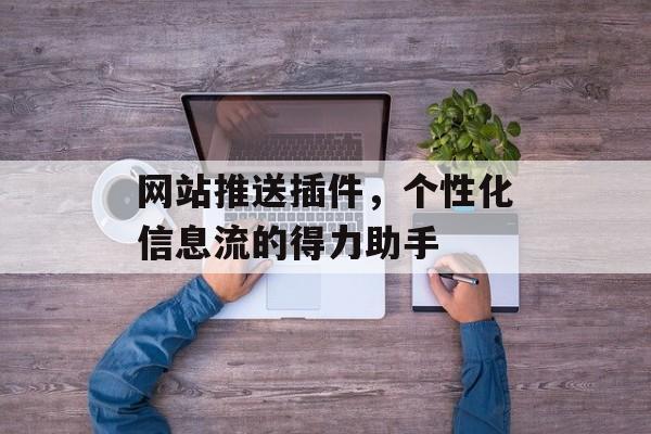 网站推送插件,个性化信息流的得力助手 网站推送插件,个性化信息流的得力助手