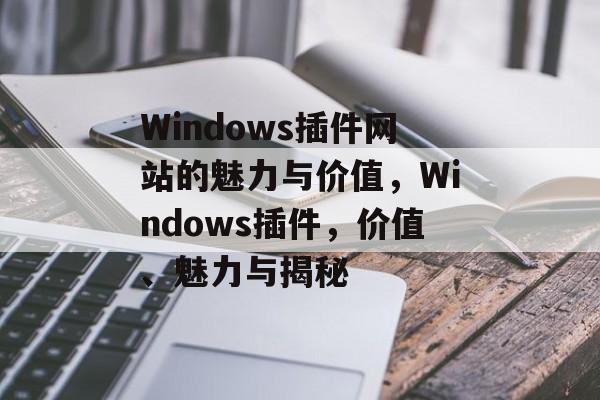 Windows插件网站的魅力与价值,Windows插件,价值、魅力与揭秘 Windows插件网站的魅力与价值,Windows插件,价值、魅力与揭秘
