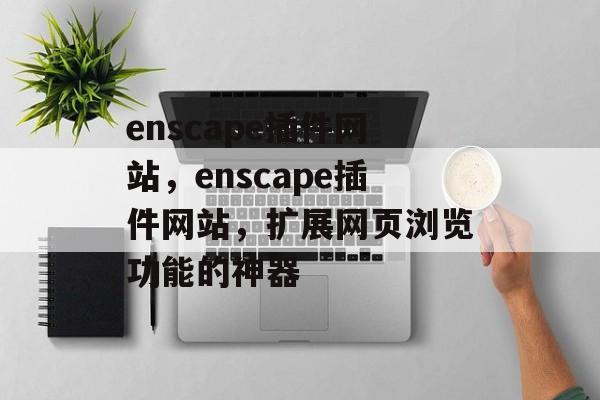 enscape插件网站,enscape插件网站,扩展网页浏览功能的神器 enscape插件网站,enscape插件网站,扩展网页浏览功能的神器