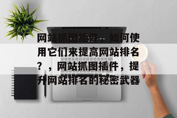 网站抓图插件,如何使用它们来提高网站排名?,网站抓图插件,提升网站排名的秘密武器 网站抓图插件,如何使用它们来提高网站排名?,网站抓图插件,提升网站排名的秘密武器