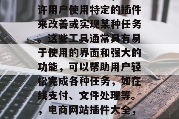 插件开奖网站是指一种软件或应用程序,它允许用户使用特定的插件来改善或实现某种任务。这些工具通常具有易于使用的界面和强大的功能,可以帮助用户轻松完成各种任务,如在线支付、文件处理等。,电商网站插件大全,从易用到强大,一站式解决方案 插件开奖网站是指一种软件或应用程序,它允许用户使用特定的插件来改善或实现某种任务。这些工具通常具有易于使用的界面和强大的功能,可以帮助用户轻松完成各种任务,如在线支付、文件处理等。,电商网站插件大全,从易用到强大,一站式解决方案
