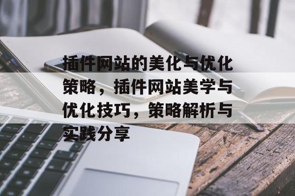 插件网站的美化与优化策略,插件网站美学与优化技巧,策略解析与实践分享 插件网站的美化与优化策略,插件网站美学与优化技巧,策略解析与实践分享