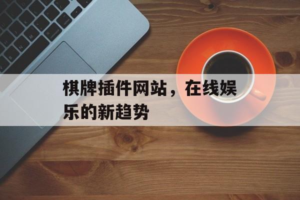棋牌插件网站,在线娱乐的新趋势 棋牌插件网站,在线娱乐的新趋势