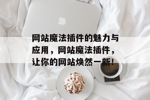 网站魔法插件的魅力与应用,网站魔法插件,让你的网站焕然一新! 网站魔法插件的魅力与应用,网站魔法插件,让你的网站焕然一新!