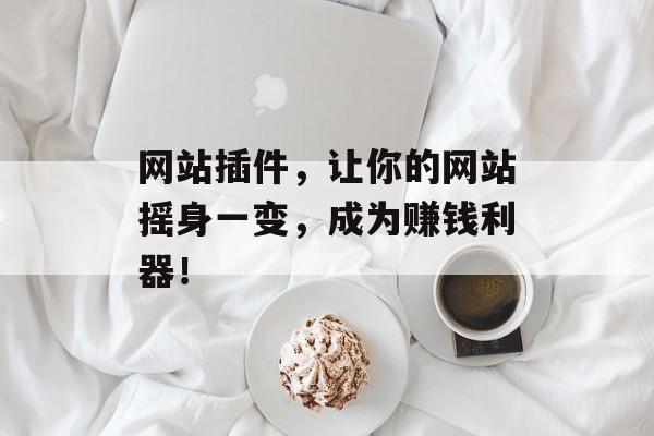 网站插件,让你的网站摇身一变,成为赚钱利器! 网站插件,让你的网站摇身一变,成为赚钱利器!