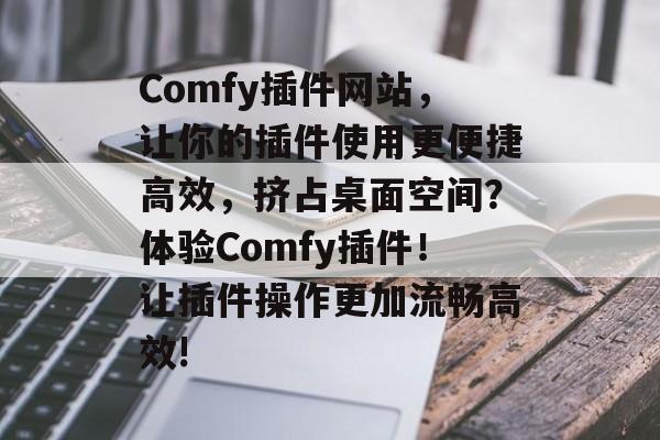 Comfy插件网站,让你的插件使用更便捷高效,挤占桌面空间?体验Comfy插件!让插件操作更加流畅高效! Comfy插件网站,让你的插件使用更便捷高效,挤占桌面空间?体验Comfy插件!让插件操作更加流畅高效!