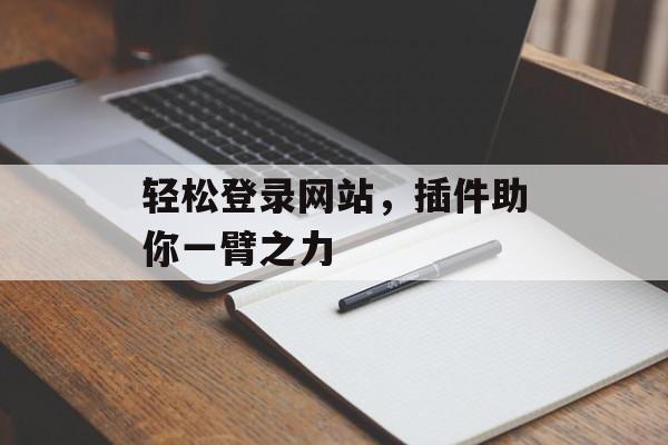 轻松登录网站,插件助你一臂之力 轻松登录网站,插件助你一臂之力