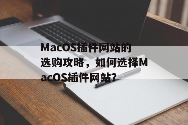 MacOS插件网站的选购攻略,如何选择MacOS插件网站? MacOS插件网站的选购攻略,如何选择MacOS插件网站?