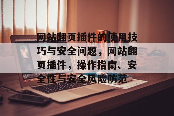 网站翻页插件的使用技巧与安全问题,网站翻页插件,操作指南、安全性与安全风险防范 网站翻页插件的使用技巧与安全问题,网站翻页插件,操作指南、安全性与安全风险防范