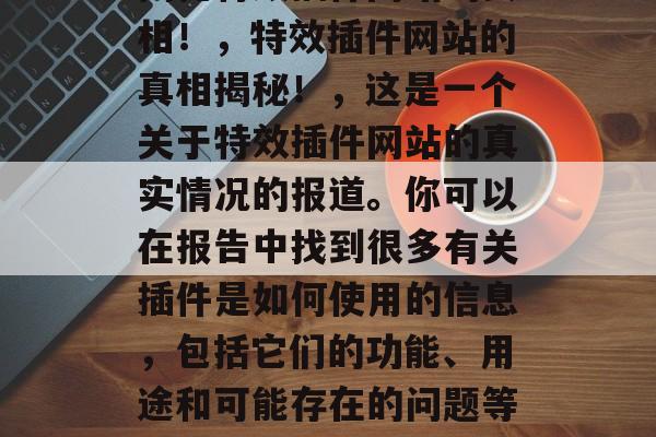 揭秘特效插件网站的真相!,特效插件网站的真相揭秘!,这是一个关于特效插件网站的真实情况的报道。你可以在报告中找到很多有关插件是如何使用的信息,包括它们的功能、用途和可能存在的问题等。 揭秘特效插件网站的真相!,特效插件网站的真相揭秘!,这是一个关于特效插件网站的真实情况的报道。你可以在报告中找到很多有关插件是如何使用的信息,包括它们的功能、用途和可能存在的问题等。