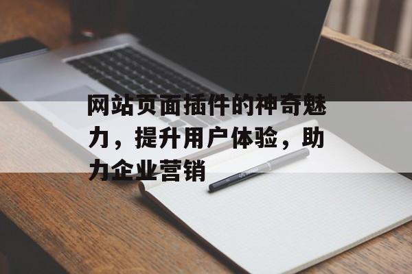 网站页面插件的神奇魅力,提升用户体验,助力企业营销 网站页面插件的神奇魅力,提升用户体验,助力企业营销