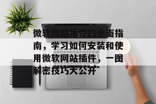 微软网站插件的全面指南，学习如何安装和使用微软网站插件，一图解密技巧大公开
