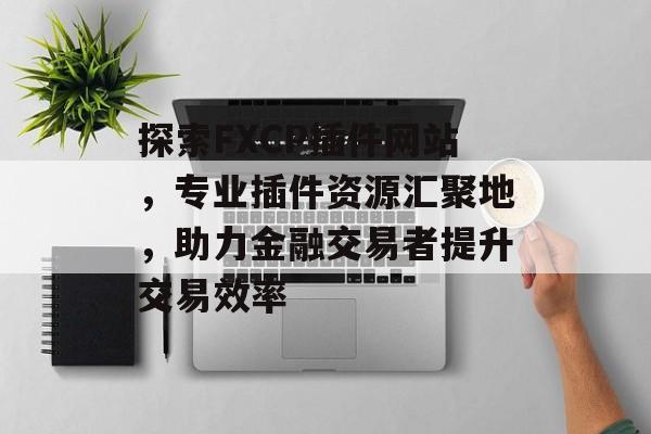 探索FXCP插件网站,专业插件资源汇聚地,助力金融交易者提升交易效率 探索FXCP插件网站,专业插件资源汇聚地,助力金融交易者提升交易效率