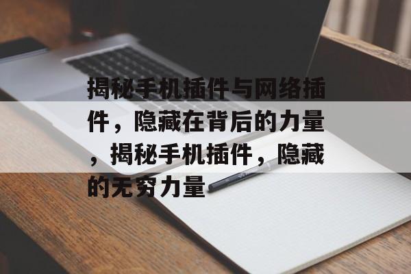 揭秘手机插件与网络插件,隐藏在背后的力量,揭秘手机插件,隐藏的无穷力量 揭秘手机插件与网络插件,隐藏在背后的力量,揭秘手机插件,隐藏的无穷力量