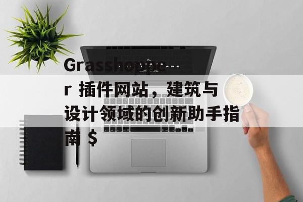 Grasshopper 插件网站,建筑与设计领域的创新助手指南 $ Grasshopper 插件网站,建筑与设计领域的创新助手指南 $