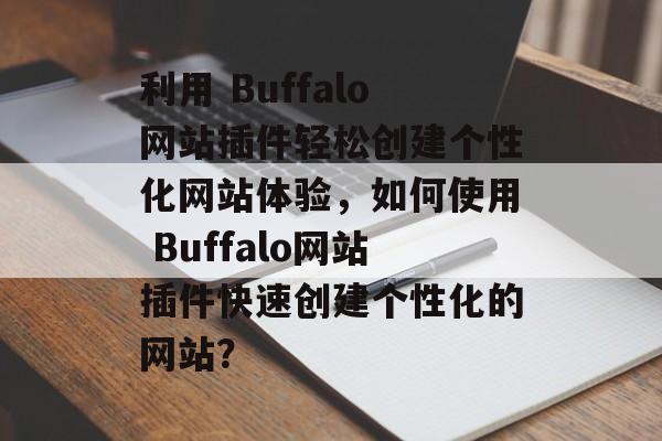 利用 Buffalo网站插件轻松创建个性化网站体验，如何使用 Buffalo网站插件快速创建个性化的网站？