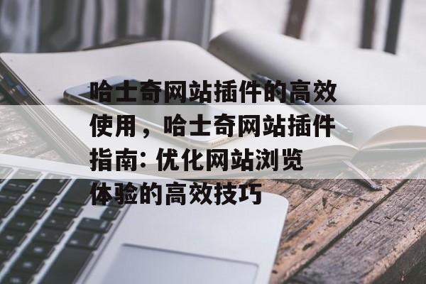 哈士奇网站插件的高效使用,哈士奇网站插件指南: 优化网站浏览体验的高效技巧 哈士奇网站插件的高效使用,哈士奇网站插件指南: 优化网站浏览体验的高效技巧