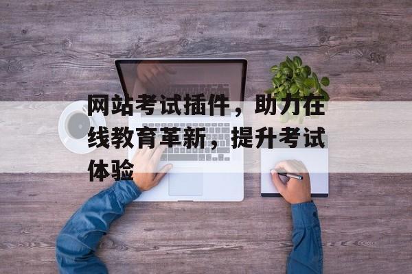 网站考试插件，助力在线教育革新，提升考试体验