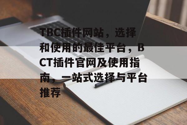 TBC插件网站,选择和使用的最佳平台,BCT插件官网及使用指南,一站式选择与平台推荐 TBC插件网站,选择和使用的最佳平台,BCT插件官网及使用指南,一站式选择与平台推荐