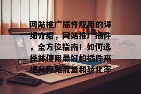 网站推广插件应用的详细介绍,网站推广插件,全方位指南!如何选择并使用最好的插件来提升网站流量和转化率 网站推广插件应用的详细介绍,网站推广插件,全方位指南!如何选择并使用最好的插件来提升网站流量和转化率