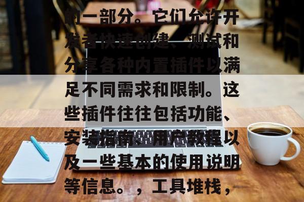 插件汇总网站是计算机和软件开发中不可或缺的一部分。它们允许开发者快速创建、测试和分享各种内置插件以满足不同需求和限制。这些插件往往包括功能、安装指南、用户教程以及一些基本的使用说明等信息。,工具堆栈,计算机软件开发中的必备插件 插件汇总网站是计算机和软件开发中不可或缺的一部分。它们允许开发者快速创建、测试和分享各种内置插件以满足不同需求和限制。这些插件往往包括功能、安装指南、用户教程以及一些基本的使用说明等信息。,工具堆栈,计算机软件开发中的必备插件