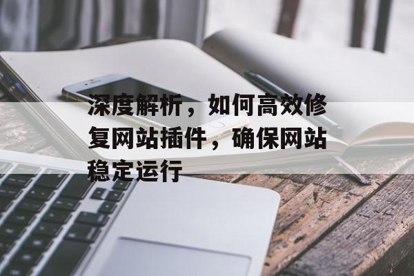 深度解析,如何高效修复网站插件,确保网站稳定运行 深度解析,如何高效修复网站插件,确保网站稳定运行