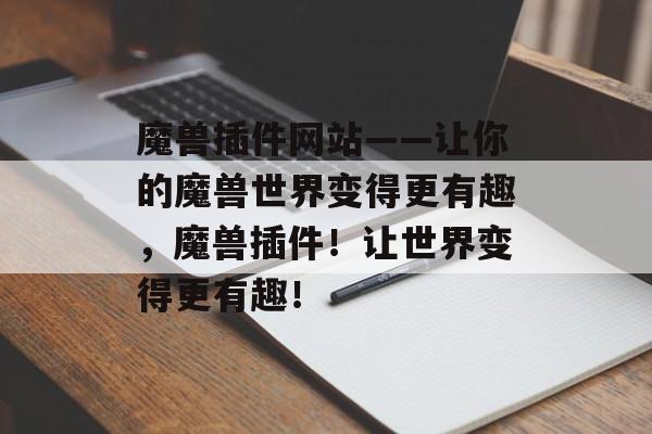 魔兽插件网站——让你的魔兽世界变得更有趣，魔兽插件！让世界变得更有趣！