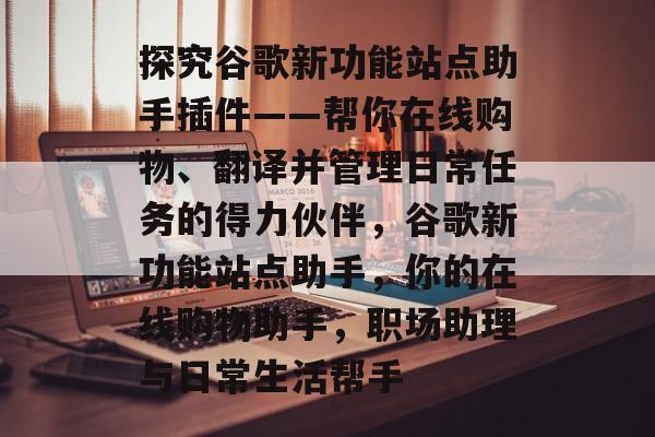 探究谷歌新功能站点助手插件——帮你在线购物、翻译并管理日常任务的得力伙伴,谷歌新功能站点助手,你的在线购物助手,职场助理与日常生活帮手 探究谷歌新功能站点助手插件——帮你在线购物、翻译并管理日常任务的得力伙伴,谷歌新功能站点助手,你的在线购物助手,职场助理与日常生活帮手