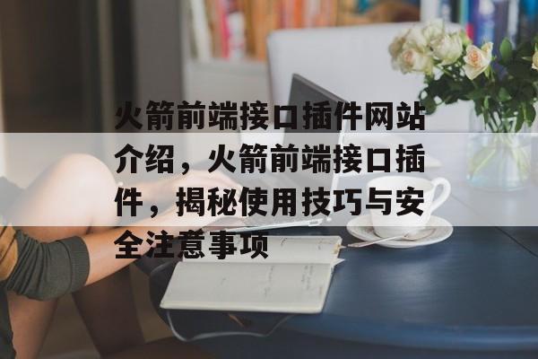火箭前端接口插件网站介绍,火箭前端接口插件,揭秘使用技巧与安全注意事项 火箭前端接口插件网站介绍,火箭前端接口插件,揭秘使用技巧与安全注意事项