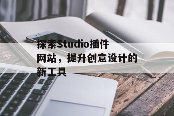 探索Studio插件网站,提升创意设计的新工具 探索Studio插件网站,提升创意设计的新工具