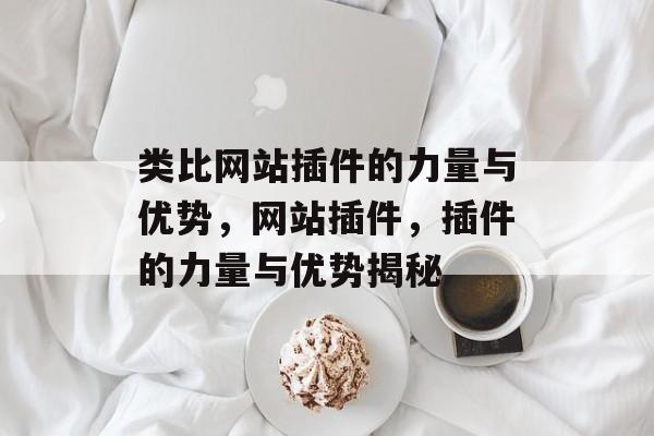 类比网站插件的力量与优势，网站插件，插件的力量与优势揭秘