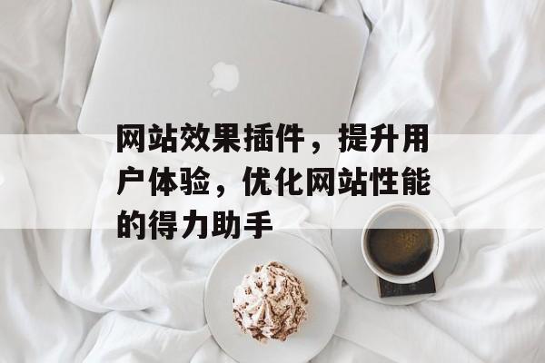 网站效果插件,提升用户体验,优化网站性能的得力助手 网站效果插件,提升用户体验,优化网站性能的得力助手