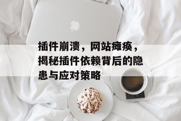 插件崩溃,网站瘫痪,揭秘插件依赖背后的隐患与应对策略 插件崩溃,网站瘫痪,揭秘插件依赖背后的隐患与应对策略